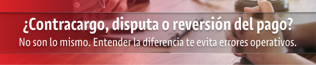 ¿Contracargo, disputa o reversión del pago? No son lo mismo. Entender la diferencia te evita errores operativos.
